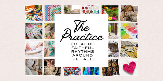 The Practice: Creating Faithful Rhythms Around the Table